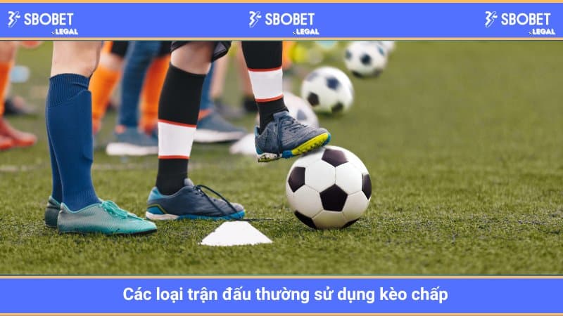 Các loại trận đấu thường sử dụng kèo chấp