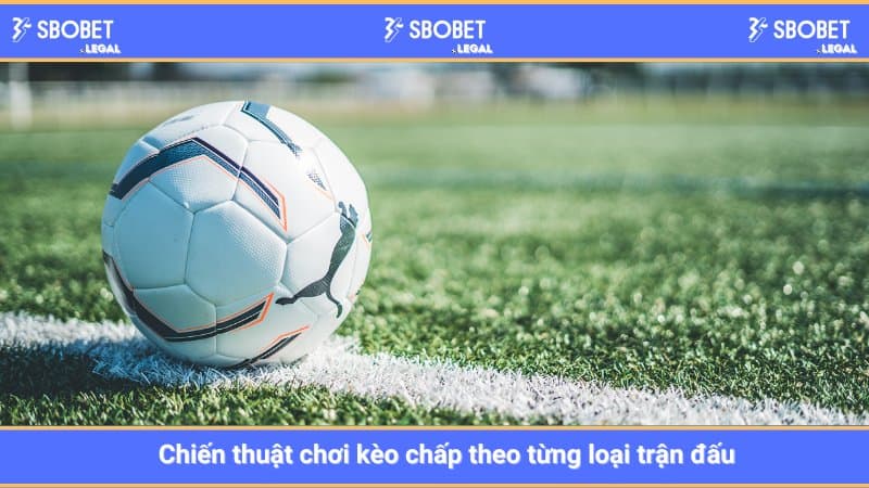Chiến thuật chơi kèo chấp theo từng loại trận đấu