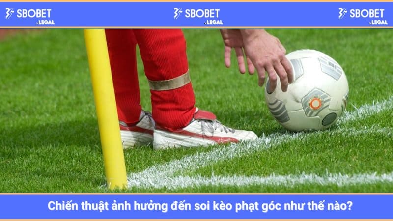 Chiến thuật ảnh hưởng đến soi kèo phạt góc như thế nào? 